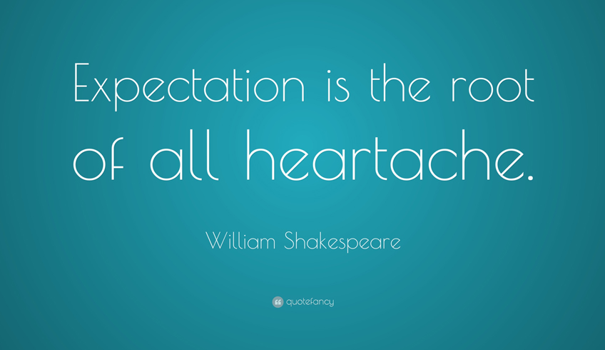 Expectation is the root of all heart ache